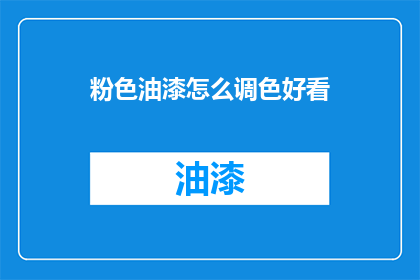 粉色油漆怎么调色好看(如何调配出令人惊艳的粉色油漆？)