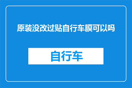原装没改过贴自行车膜可以吗(原装未修改的自行车膜能否直接贴在车上？)