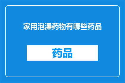 家用泡澡药物有哪些药品(家用泡澡药物有哪些药品？)