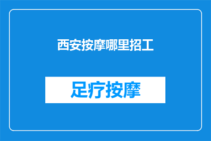 西安按摩哪里招工(西安按摩行业招聘信息：哪里可以找到合适的工作机会？)