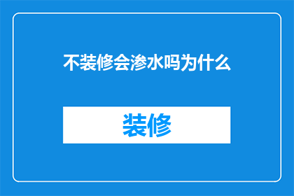 不装修会渗水吗为什么(装修后是否会渗水？为何不进行装修会导致渗水现象？)