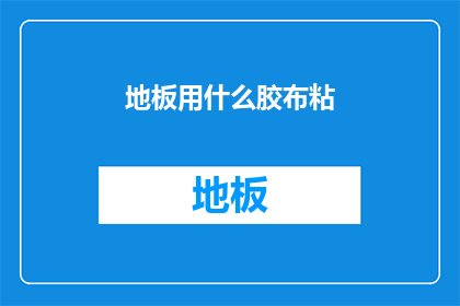 地板用什么胶布粘(如何正确使用胶布来粘合地板？)