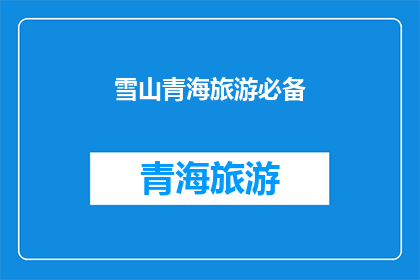 雪山青海旅游必备(青海旅游必游之地：雪山，您不可错过的绝美风景)