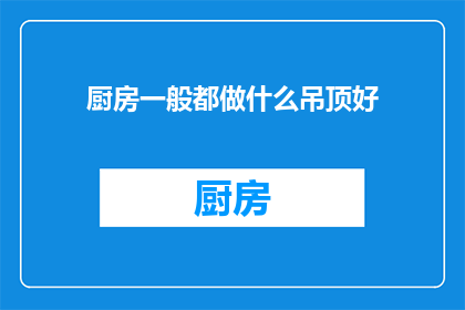 厨房一般都做什么吊顶好(厨房装修时，选择何种吊顶材料最为合适？)