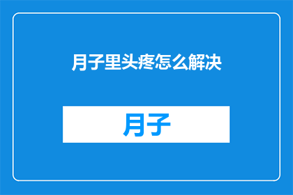 月子里头疼怎么解决(月子期间头疼问题如何解决？)
