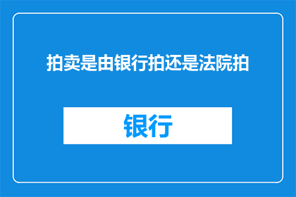 拍卖是由银行拍还是法院拍(拍卖活动究竟是由银行主导还是法院负责？)