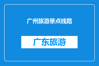 广州旅游景点线路(广州旅游景点线路：探索这座城市的迷人景点路线指南)