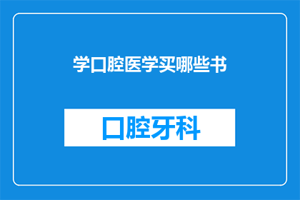 学口腔医学买哪些书(学口腔医学时，应该购买哪些书籍？)