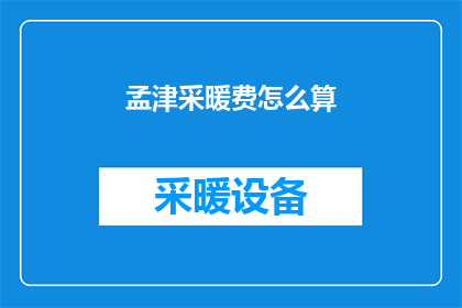 孟津采暖费怎么算(如何计算孟津地区的采暖费用？)