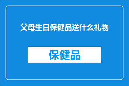 父母生日保健品送什么礼物(父母生日之际，选择何种保健品作为礼物？)