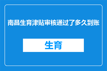 南昌生育津贴审核通过了多久到账(南昌生育津贴审核通过后，多久能到账？)