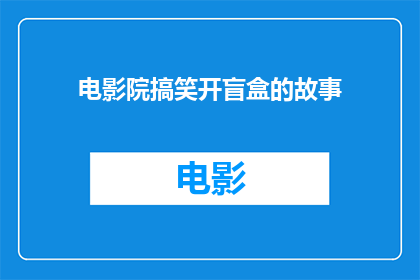 电影院搞笑开盲盒的故事(电影院里，盲盒的惊喜是否只属于电影迷？)