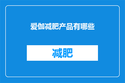 爱伽减肥产品有哪些(爱伽减肥产品有哪些？)
