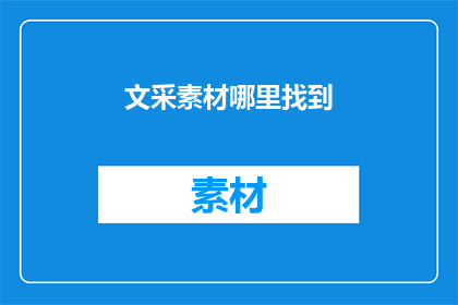 文采素材哪里找到(如何寻找并丰富你的写作素材库？)