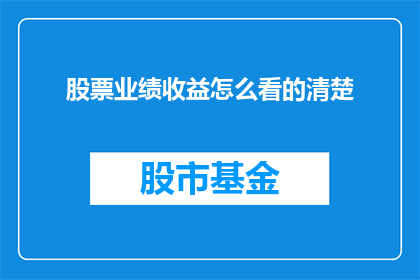 股票业绩收益怎么看的清楚(如何透彻理解股票业绩收益？)