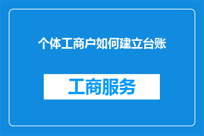 个体工商户如何建立台账(个体工商户如何建立有效的台账管理？)