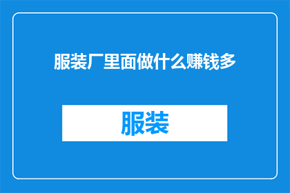 服装厂里面做什么赚钱多(在服装厂里，哪些工作能带来丰厚的收益？)