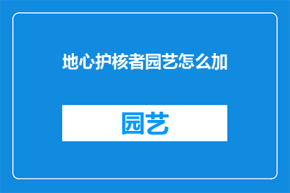 地心护核者园艺怎么加(如何有效地进行地心护核者的园艺工作？)