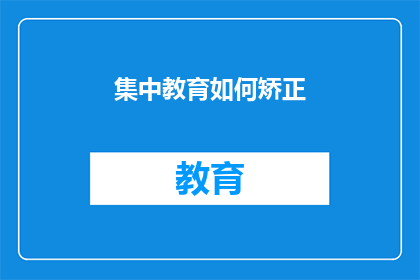 集中教育如何矫正(如何有效实施集中教育以矫正不良行为？)