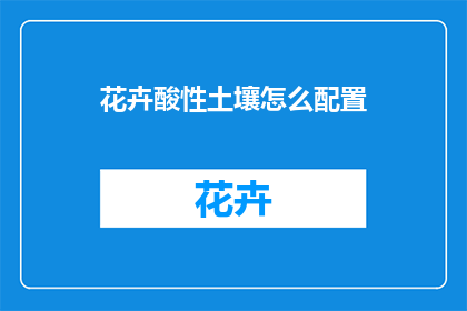 花卉酸性土壤怎么配置(如何为花卉打造适宜酸性土壤的配比？)