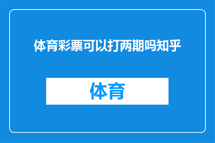 体育彩票可以打两期吗知乎(体育彩票能否进行两期投注？知乎上对此有何种见解？)