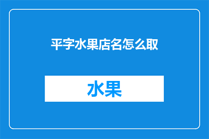 平字水果店名怎么取(如何为一家名为平字的水果店取一个吸引人的名字？)