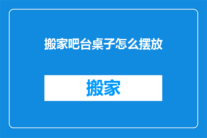 搬家吧台桌子怎么摆放(如何正确摆放搬家中的吧台桌子？)