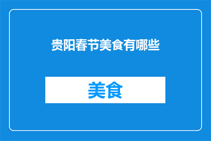 贵阳春节美食有哪些(贵阳春节美食大搜索：你尝过哪些地道的节日佳肴？)