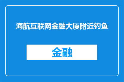 海航互联网金融大厦附近钓鱼(海航互联网金融大厦附近，您是否有兴趣体验一次垂钓之旅？)
