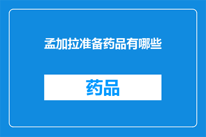 孟加拉准备药品有哪些(孟加拉国在筹备哪些药品方面表现出了积极的姿态？)