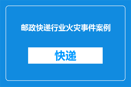 邮政快递行业火灾事件案例(邮政快递行业火灾事件案例：如何预防和应对？)