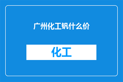广州化工钒什么价(广州化工钒的价格是多少？)