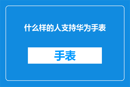 什么样的人支持华为手表(谁会支持华为手表？)