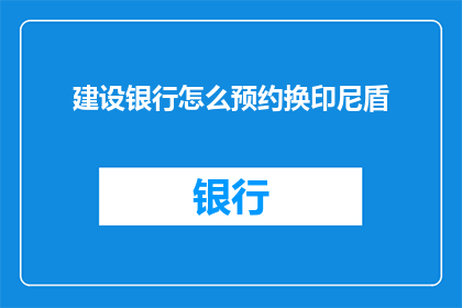 建设银行怎么预约换印尼盾(如何通过建设银行进行印尼盾的预约兑换？)