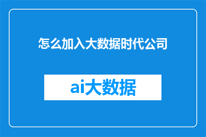 怎么加入大数据时代公司(如何成功加入大数据时代的前沿公司？)