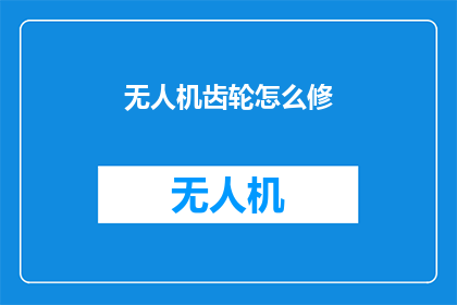 无人机齿轮怎么修(无人机齿轮损坏：如何修复？)