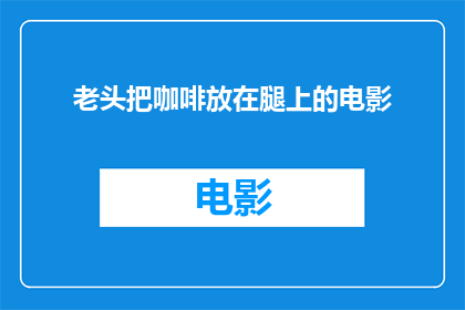 老头把咖啡放在腿上的电影(老头把咖啡放在腿上这部电影，是否真的存在？)
