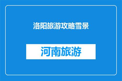 洛阳旅游攻略雪景(洛阳旅游攻略：雪景下的古城魅力如何？)