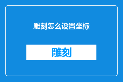 雕刻怎么设置坐标(如何精确设置雕刻坐标？)
