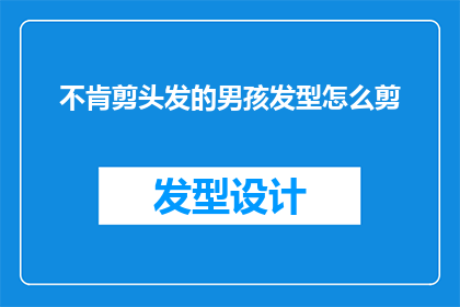 不肯剪头发的男孩发型怎么剪(如何为一个坚持不剪头发的男孩设计合适的发型？)