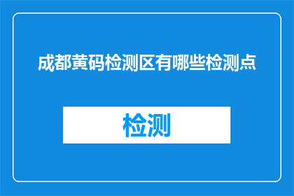 成都黄码检测区有哪些检测点(成都黄码检测区有哪些检测点？)