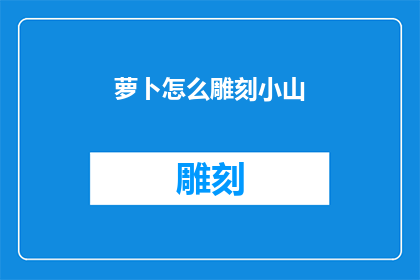 萝卜怎么雕刻小山(如何雕刻萝卜以形成小山的形态？)