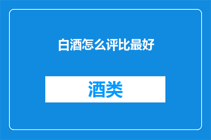 白酒怎么评比最好(如何公正地评比白酒品质？)