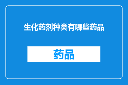 生化药剂种类有哪些药品(您是否好奇生化药剂中包含的各类药品有哪些？)