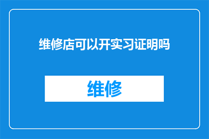 维修店可以开实习证明吗(维修店是否能够提供实习证明？)