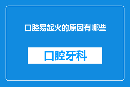 口腔易起火的原因有哪些(口腔易起火的原因有哪些？)