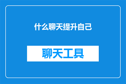 什么聊天提升自己(如何通过有效沟通来提升个人魅力？)