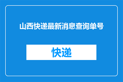 山西快递最新消息查询单号(山西快递最新动态查询：如何追踪您的快递单号？)
