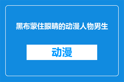 黑布蒙住眼睛的动漫人物男生(动漫迷们，你们是否好奇过这样一个问题：如果一个动漫人物被黑布蒙住眼睛，他还能认出自己吗？)