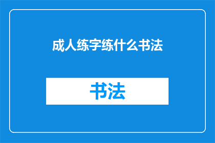 成人练字练什么书法(成人练字究竟应该练习哪种书法？)